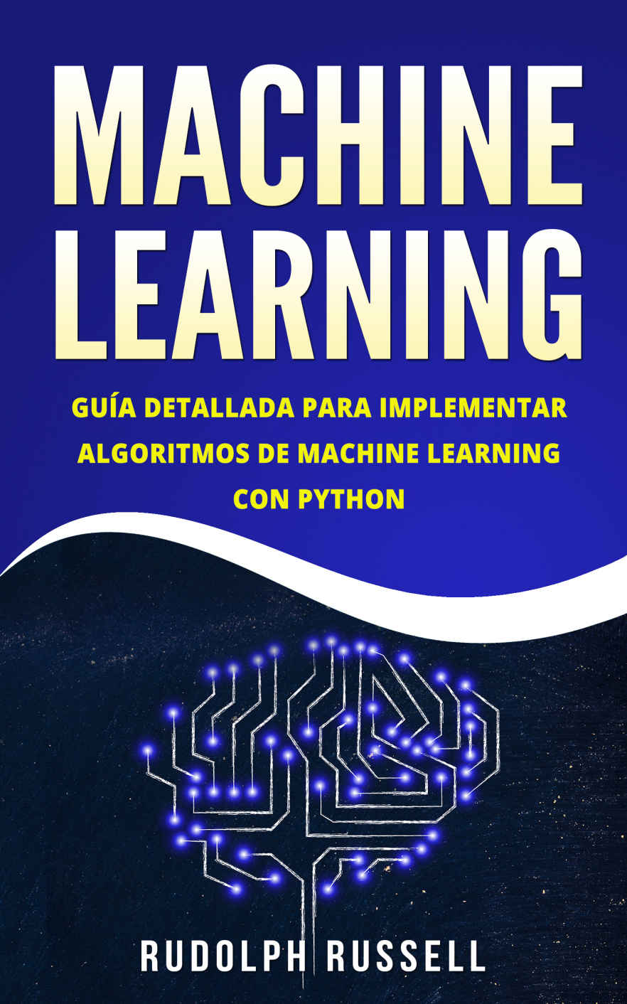Machine Learning: Guía Paso a Paso Para Implementar Algoritmos De Machine Learning Con Python (Machine Learning en Español/ Machine Learning in Spanish) ... Artificial nº 2) (Spanish Edition)